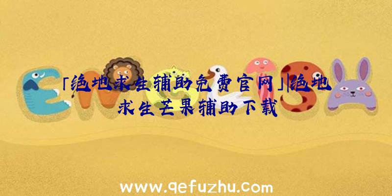「绝地求生辅助免费官网」|绝地求生芒果辅助下载